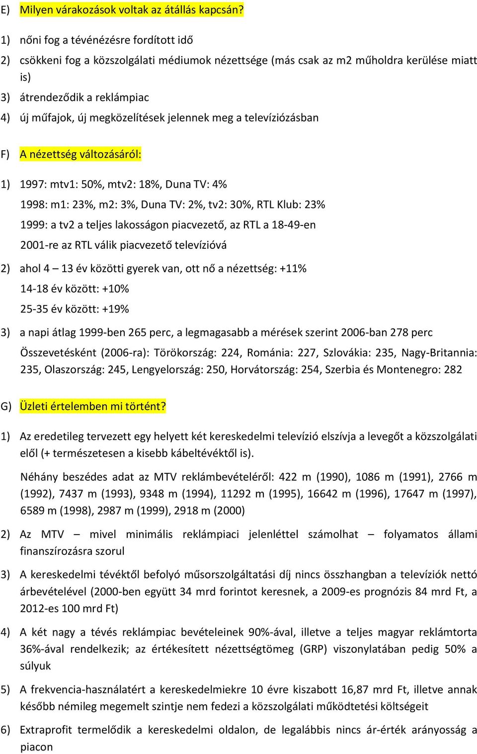 jelennek meg a televíziózásban F) A nézettség változásáról: 1) 1997: mtv1: 50%, mtv2: 18%, Duna TV: 4% 1998: m1: 23%, m2: 3%, Duna TV: 2%, tv2: 30%, RTL Klub: 23% 1999: a tv2 a teljes lakosságon