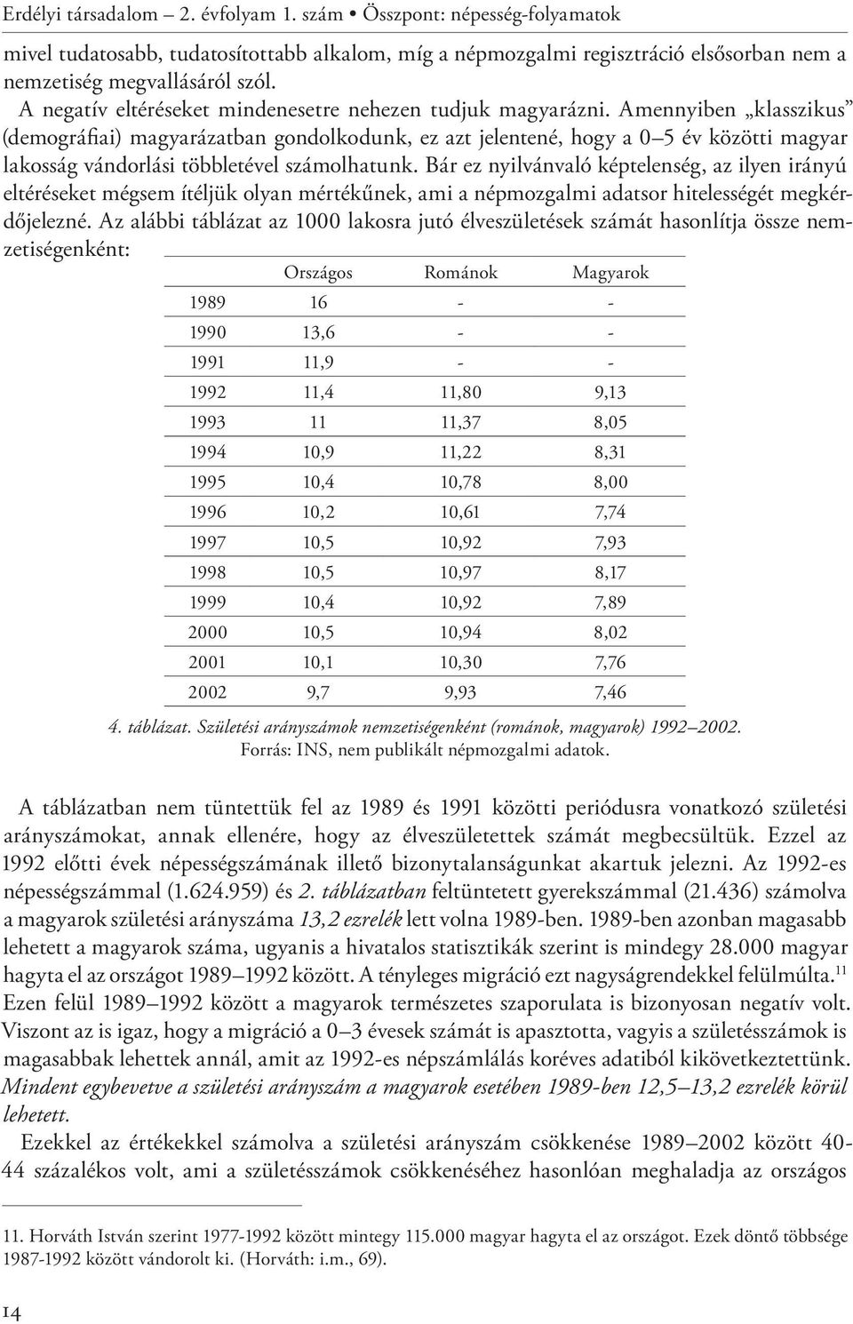 Amennyiben klasszikus (demográfiai) magyarázatban gondolkodunk, ez azt jelentené, hogy a 0 5 év közötti magyar lakosság vándorlási többletével számolhatunk.