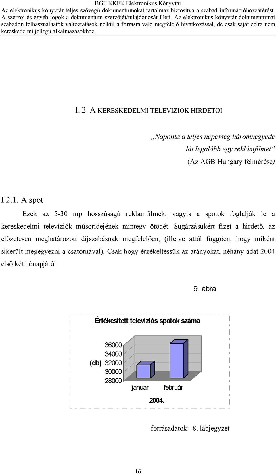 Sugárzásukért fizet a hirdető, az előzetesen meghatározott díjszabásnak megfelelően, (illetve attól függően, hogy miként sikerült megegyezni a csatornával).