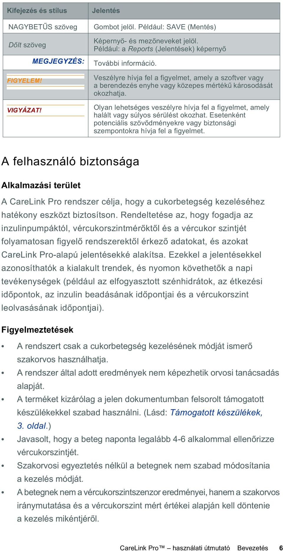 Olyan lehetséges veszélyre hívja fel a figyelmet, amely halált vagy súlyos sérülést okozhat. Esetenként potenciális szöv dményekre vagy biztonsági szempontokra hívja fel a figyelmet.