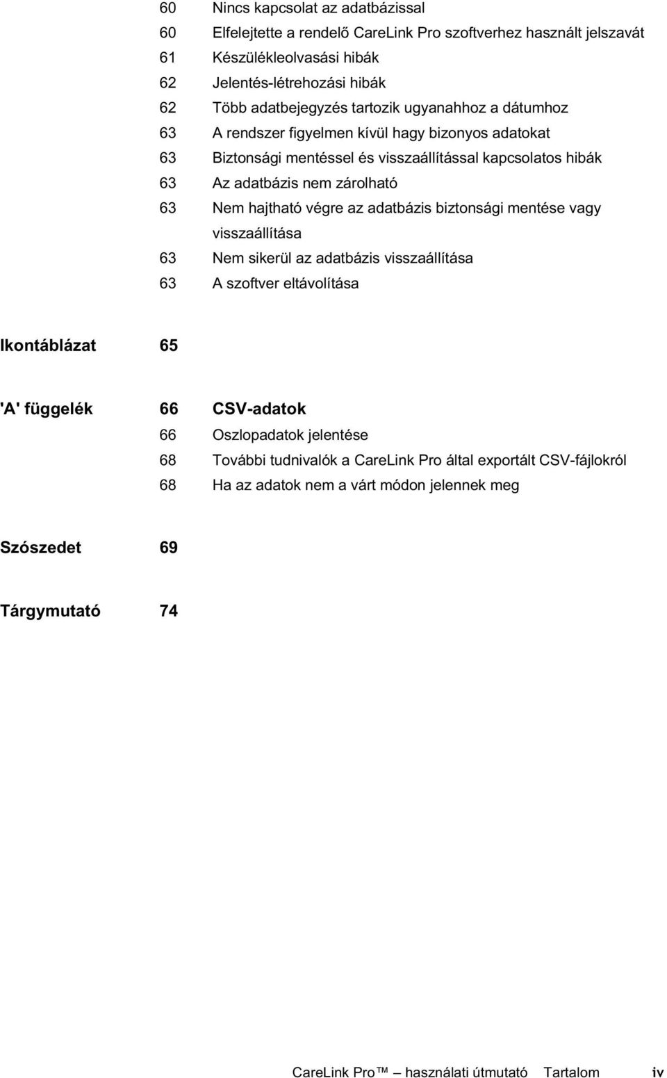 hajtható végre az adatbázis biztonsági mentése vagy visszaállítása 63 Nem sikerül az adatbázis visszaállítása 63 A szoftver eltávolítása Ikontáblázat 65 'A' függelék 66 CSV-adatok 66