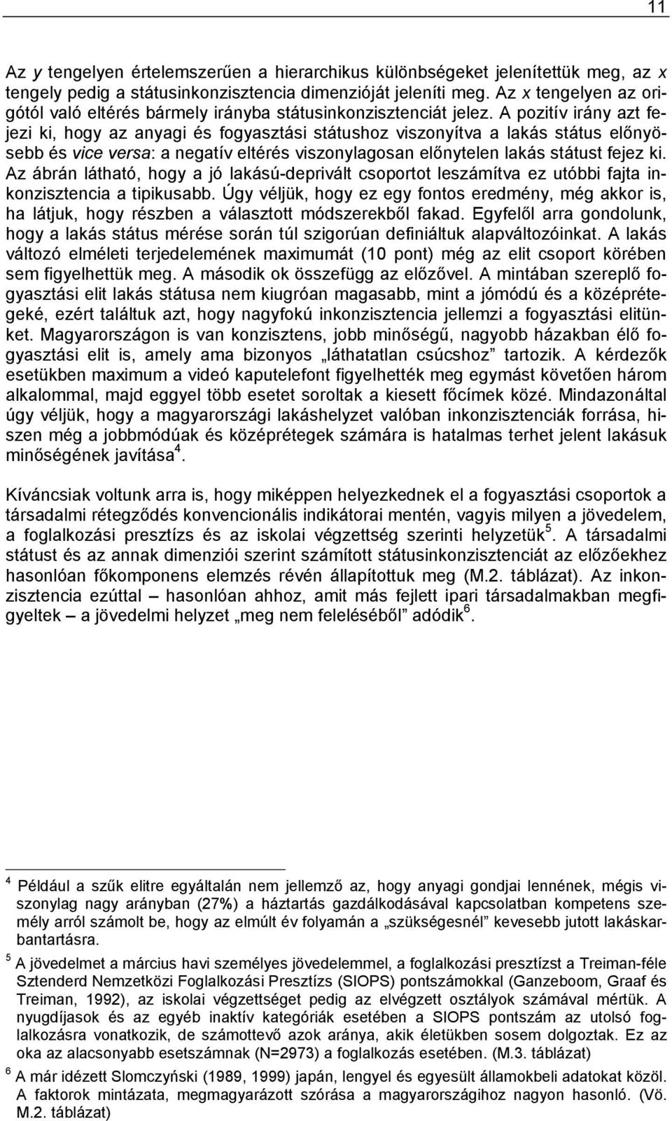 A pozitív irány azt fejezi ki, hogy az anyagi és fogyasztási státushoz viszonyítva a lakás státus előnyösebb és vice versa: a negatív eltérés viszonylagosan előnytelen lakás státust fejez ki.