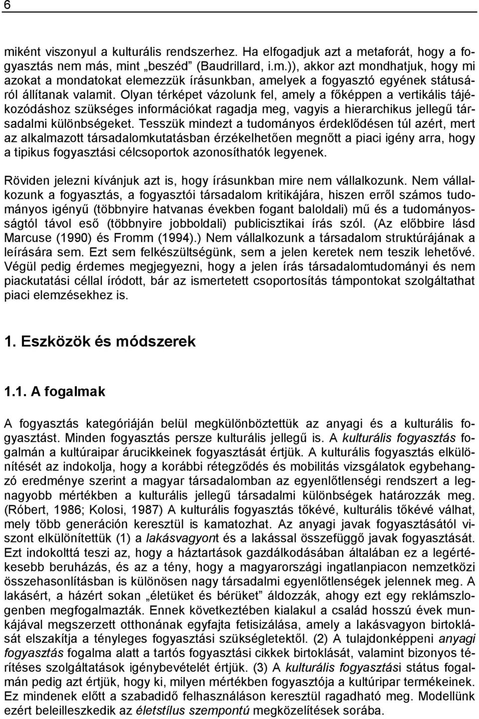 Tesszük mindezt a tudományos érdeklődésen túl azért, mert az alkalmazott társadalomkutatásban érzékelhetően megnőtt a piaci igény arra, hogy a tipikus fogyasztási célcsoportok azonosíthatók legyenek.