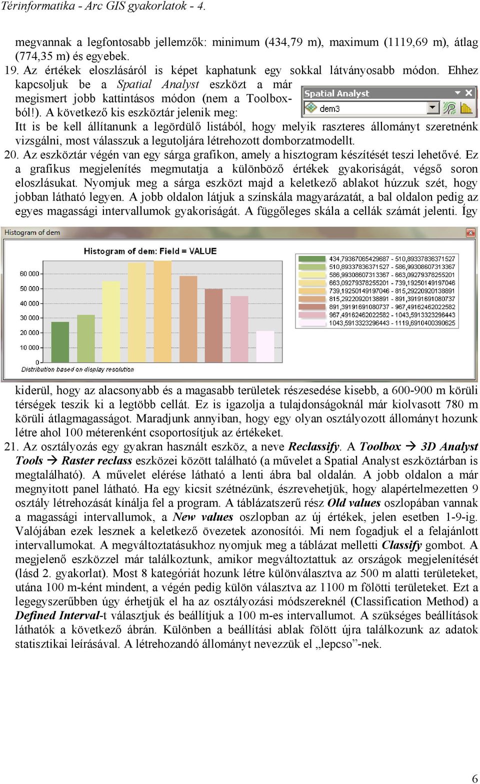 A következő kis eszköztár jelenik meg: Itt is be kell állítanunk a legördülő listából, hogy melyik raszteres állományt szeretnénk vizsgálni, most válasszuk a legutoljára létrehozott domborzatmodellt.