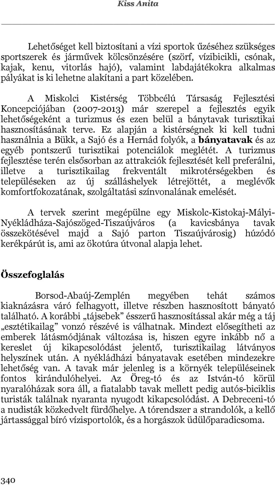 A Miskolci Kistérség Többcélú Társaság Fejlesztési Koncepciójában (2007-2013) már szerepel a fejlesztés egyik lehetőségeként a turizmus és ezen belül a bánytavak turisztikai hasznosításának terve.