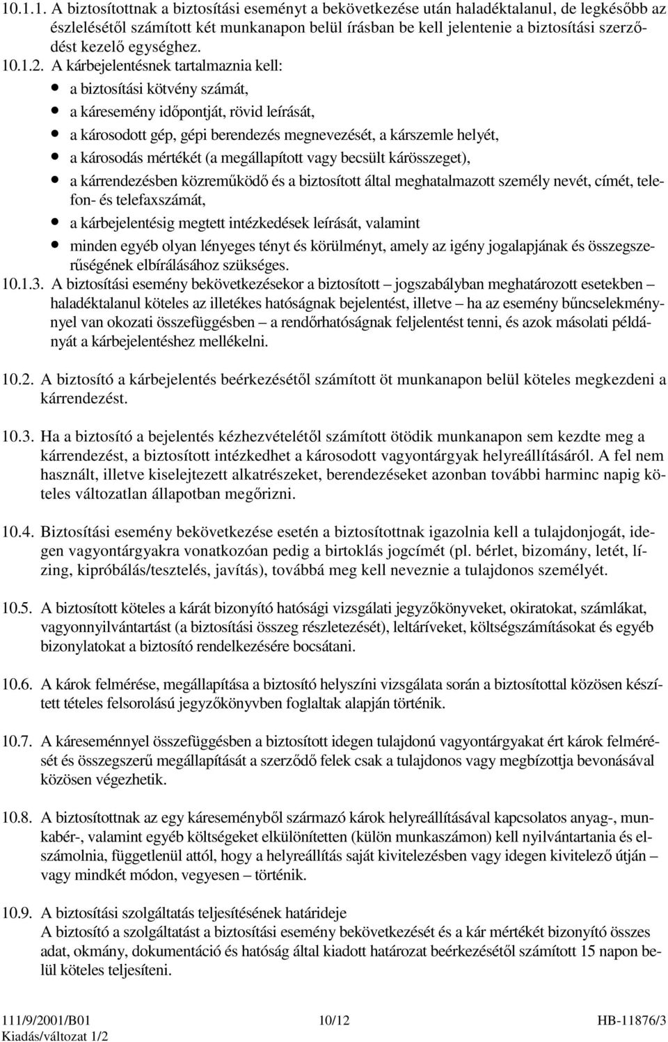 A kárbejelentésnek tartalmaznia kell: a biztosítási kötvény számát, a káresemény idıpontját, rövid leírását, a károsodott gép, gépi berendezés megnevezését, a kárszemle helyét, a károsodás mértékét