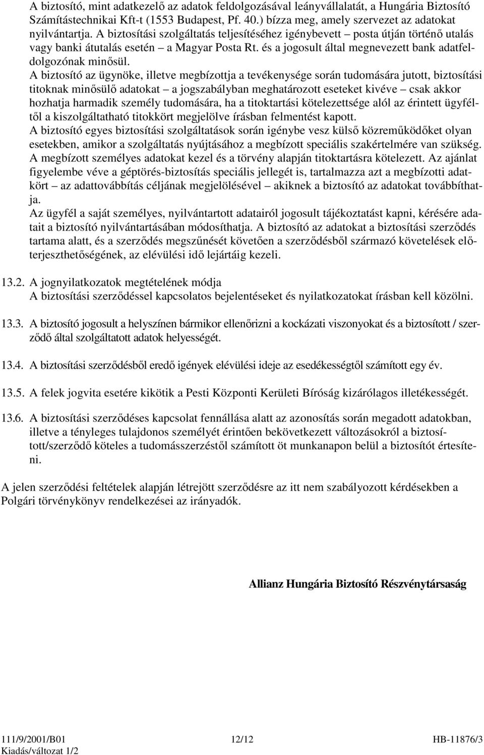 A biztosító az ügynöke, illetve megbízottja a tevékenysége során tudomására jutott, biztosítási titoknak minısülı adatokat a jogszabályban meghatározott eseteket kivéve csak akkor hozhatja harmadik