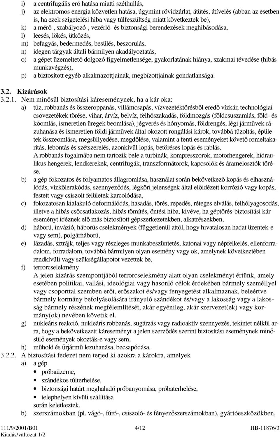 bármilyen akadályoztatás, o) a gépet üzemeltetı dolgozó figyelmetlensége, gyakorlatának hiánya, szakmai tévedése (hibás munkavégzés), p) a biztosított egyéb alkalmazottjainak, megbízottjainak