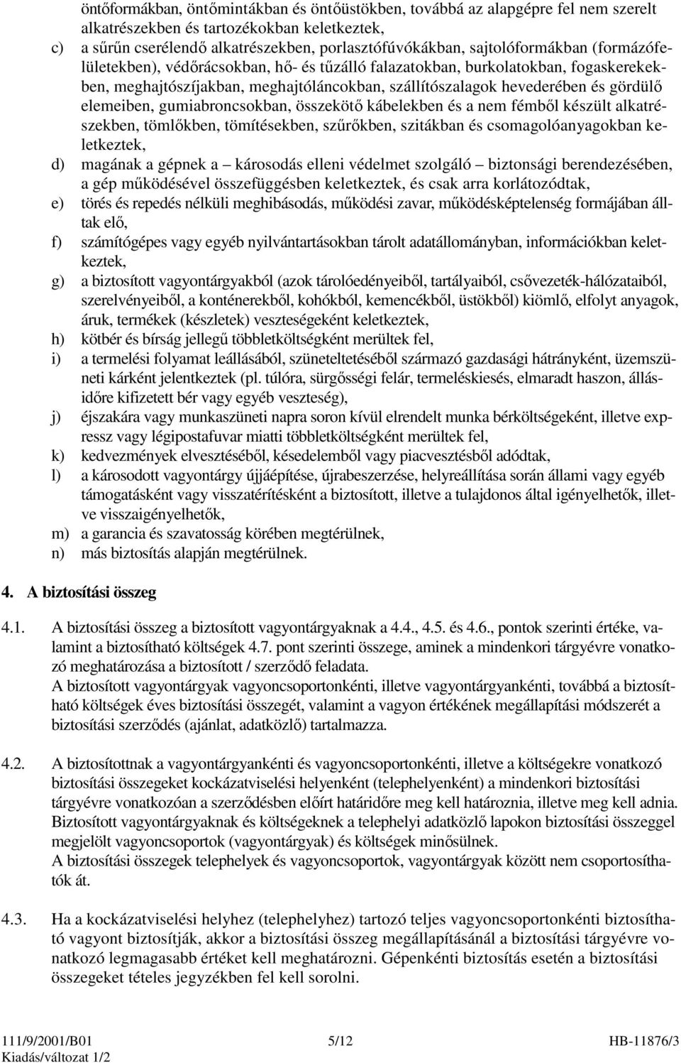 elemeiben, gumiabroncsokban, összekötı kábelekben és a nem fémbıl készült alkatrészekben, tömlıkben, tömítésekben, szőrıkben, szitákban és csomagolóanyagokban keletkeztek, d) magának a gépnek a