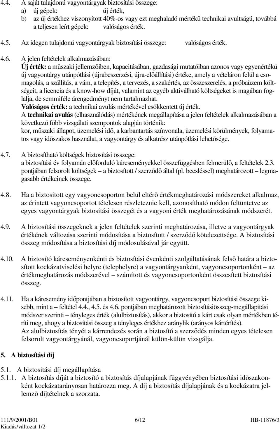 A jelen feltételek alkalmazásában: Új érték: a mőszaki jellemzıiben, kapacitásában, gazdasági mutatóiban azonos vagy egyenértékő új vagyontárgy utánpótlási (újrabeszerzési, újra-elıállítási) értéke,