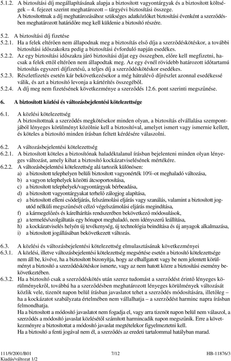 Ha a felek eltérıen nem állapodnak meg a biztosítás elsı díja a szerzıdéskötéskor, a további biztosítási idıszakokra pedig a biztosítási évforduló napján esedékes. 5.2.