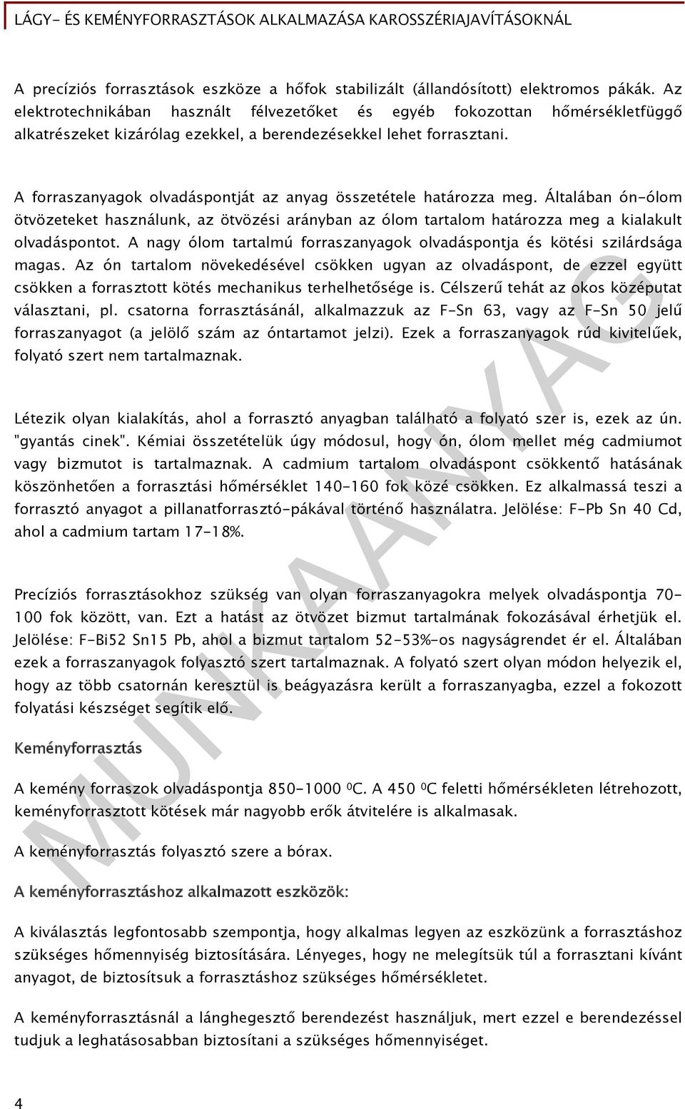 A forraszanyagok olvadáspontját az anyag összetétele határozza meg. Általában ón-ólom ötvözeteket használunk, az ötvözési arányban az ólom tartalom határozza meg a kialakult olvadáspontot.