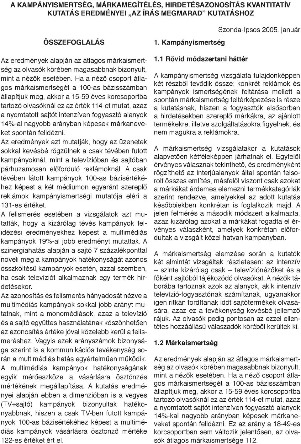 Ha a néző csoport átlagos márkaismertségét a 100-as bázisszámban állapítjuk meg, akkor a 15-59 éves korcsoportba tartozó olvasóknál ez az érték 114-et mutat, azaz a nyomtatott sajtót intenzíven