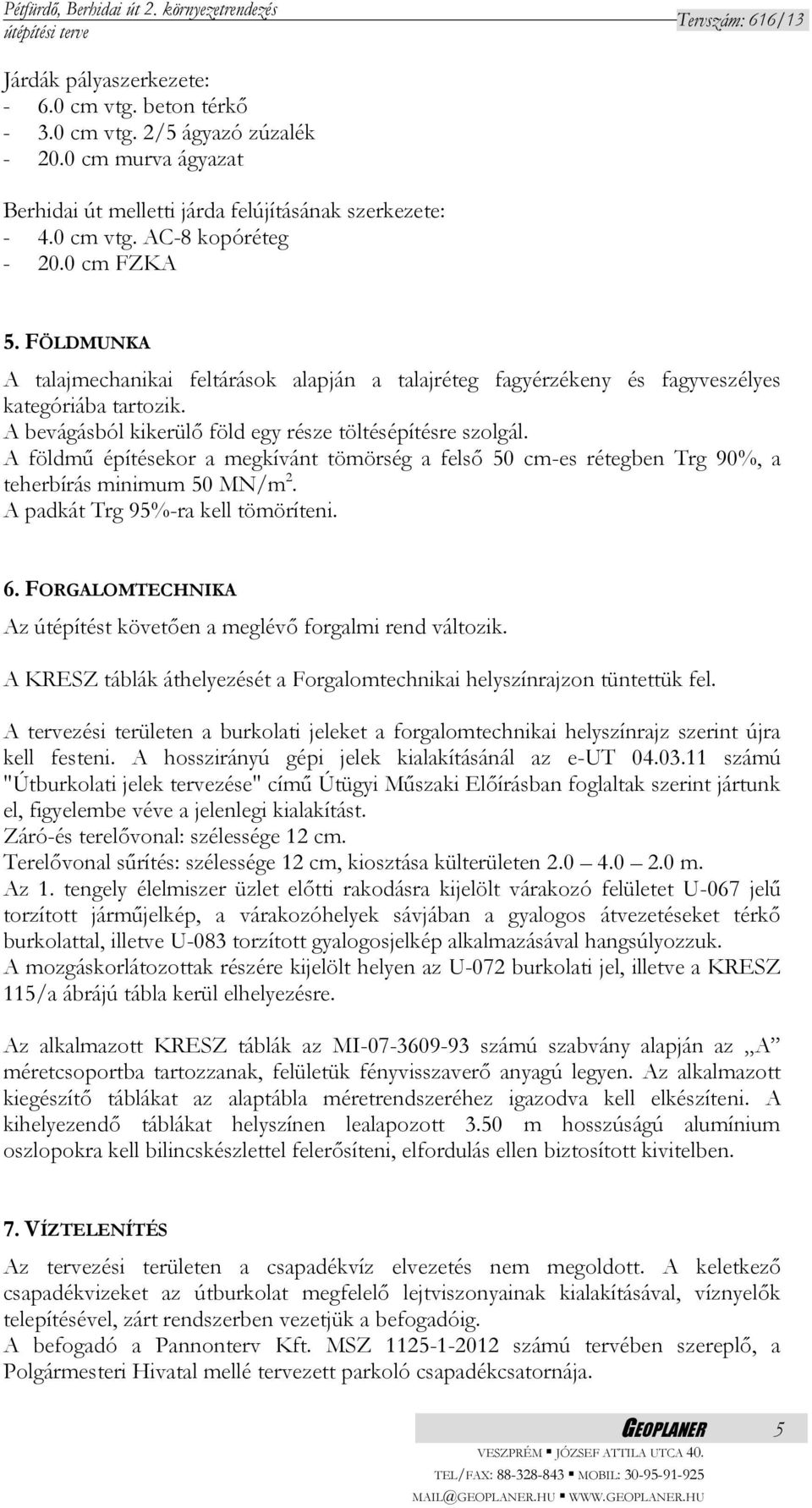 A földmű építésekor a megkívánt tömörség a felső 50 cm-es rétegben Trg 90%, a teherbírás minimum 50 MN/m 2. A padkát Trg 95%-ra kell tömöríteni. 6.