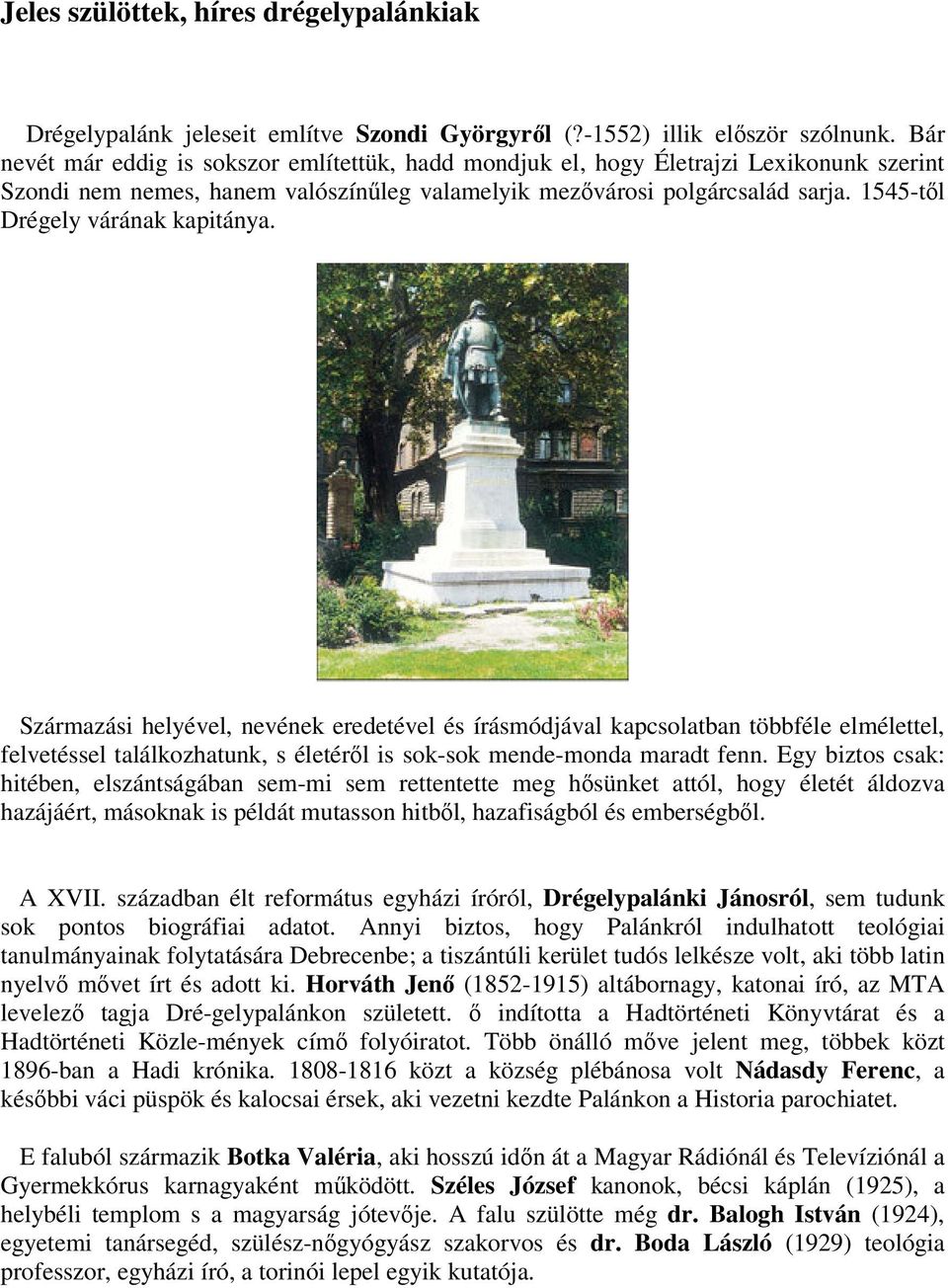 1545-től Drégely várának kapitánya. Származási helyével, nevének eredetével és írásmódjával kapcsolatban többféle elmélettel, felvetéssel találkozhatunk, s életéről is sok-sok mende-monda maradt fenn.