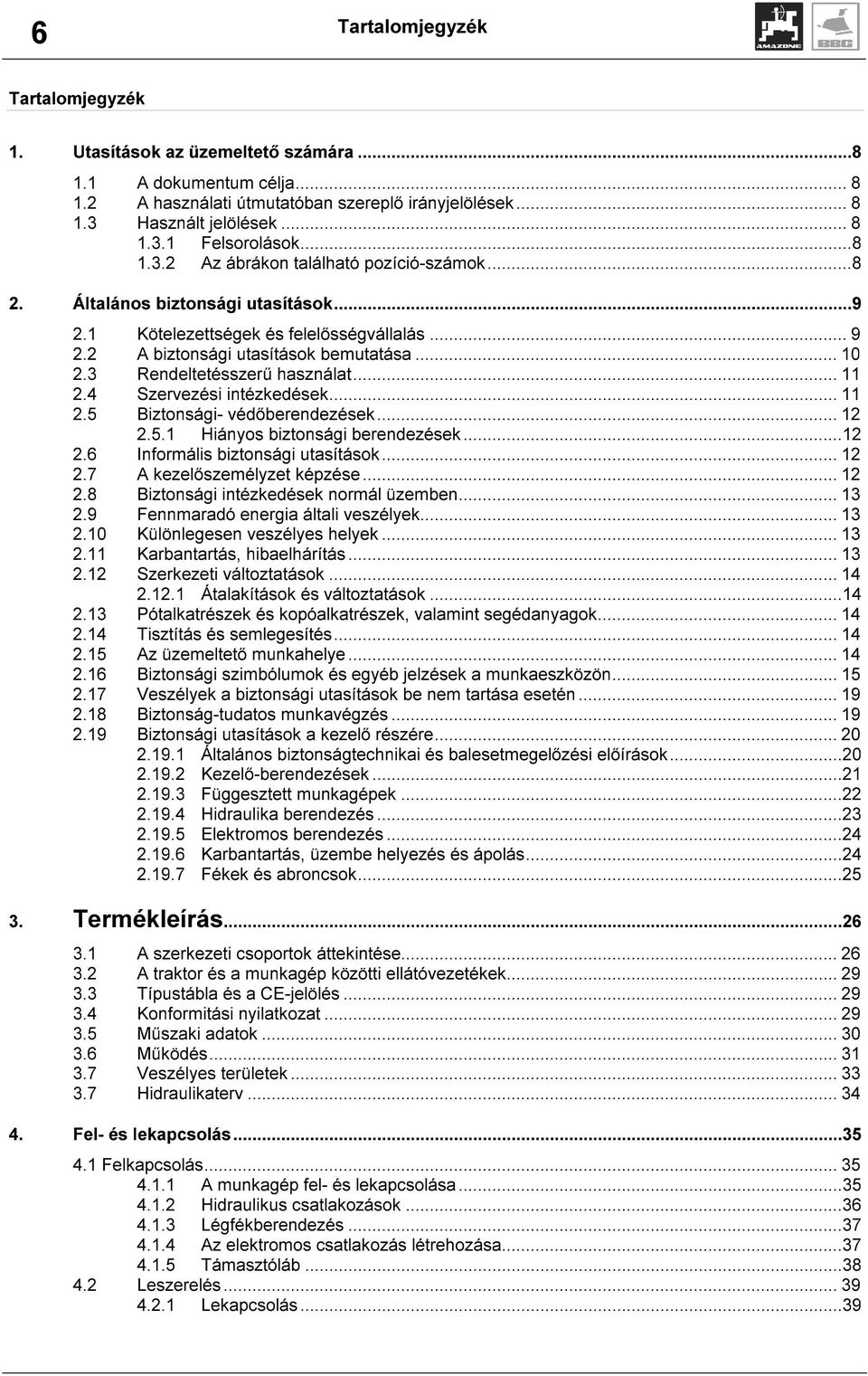 3 Rendeltetésszerű használat...11 2.4 Szervezési intézkedések... 11 2.5 Biztonsági- védőberendezések... 12 2.5.1 Hiányos biztonsági berendezések...12 2.6 Informális biztonsági utasítások...12 2.7 A kezelőszemélyzet képzése.