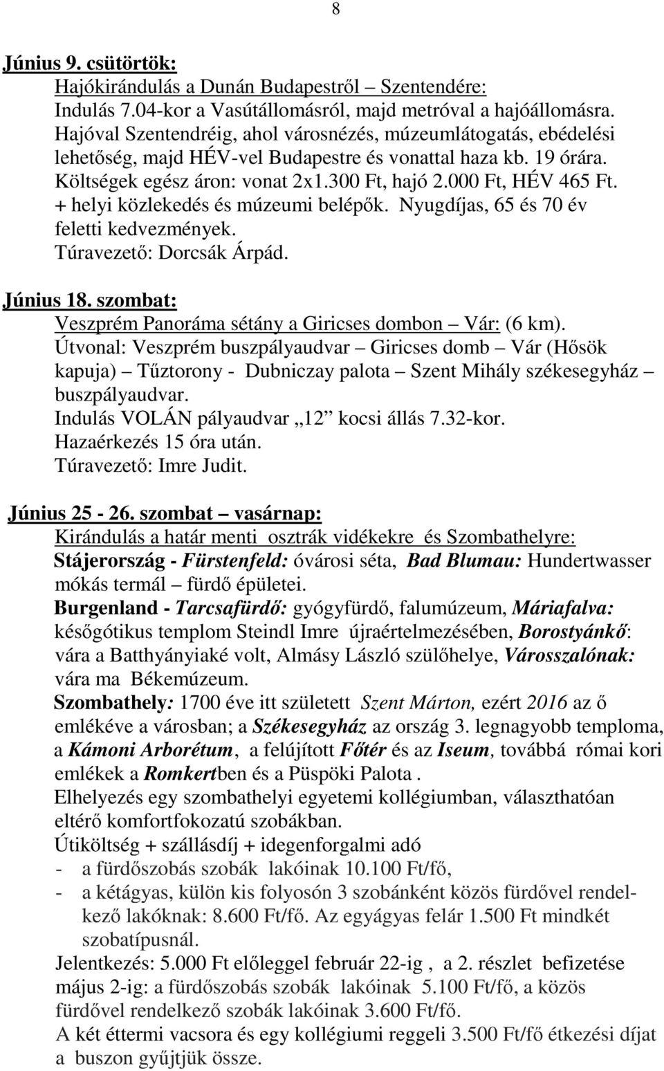 + helyi közlekedés és múzeumi belépők. Nyugdíjas, 65 és 70 év feletti kedvezmények. Túravezető: Dorcsák Árpád. Június 18. szombat: Veszprém Panoráma sétány a Giricses dombon Vár: (6 km).