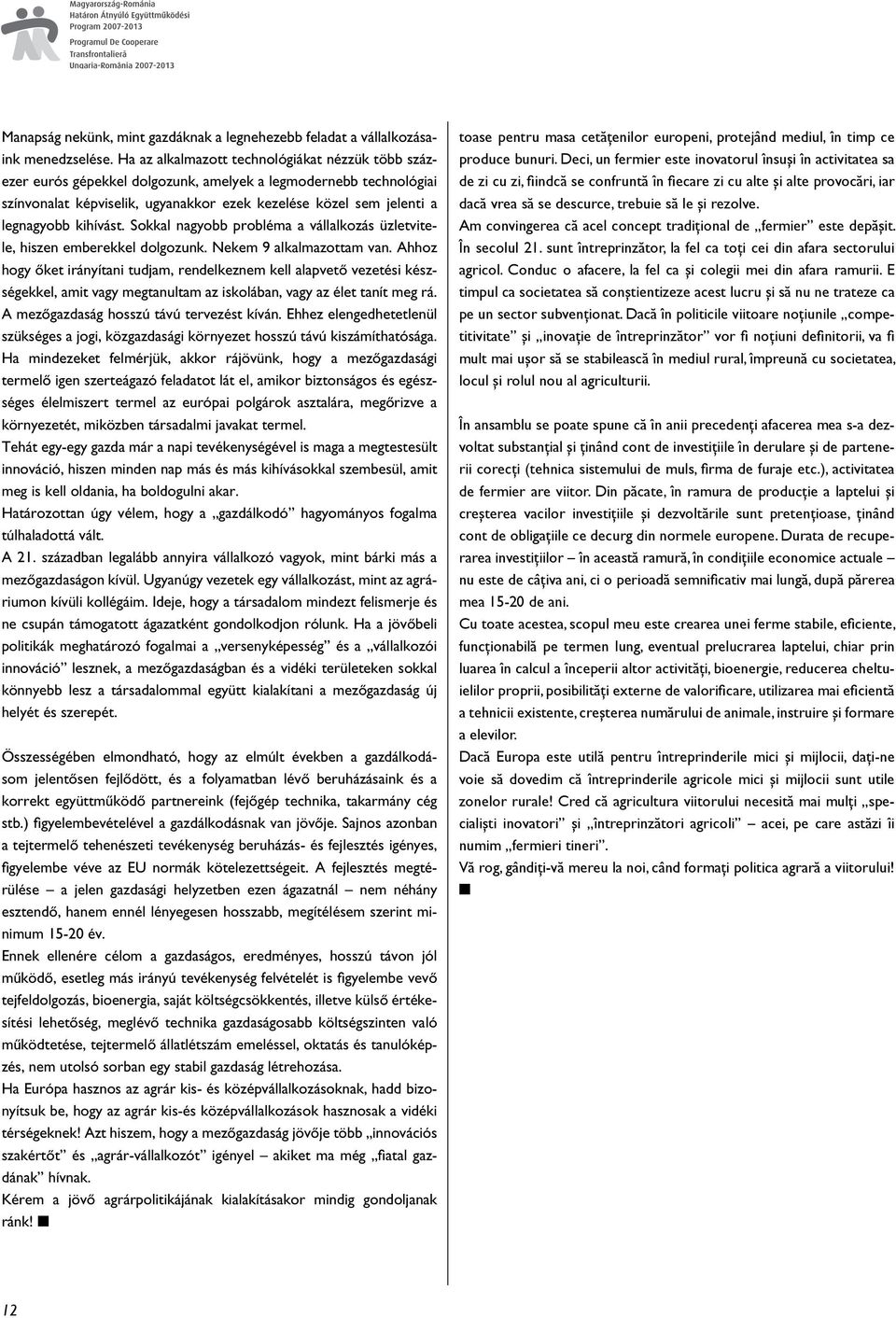 kihívást. Sokkal nagyobb probléma a vállalkozás üzletvitele, hiszen emberekkel dolgozunk. Nekem 9 alkalmazottam van.