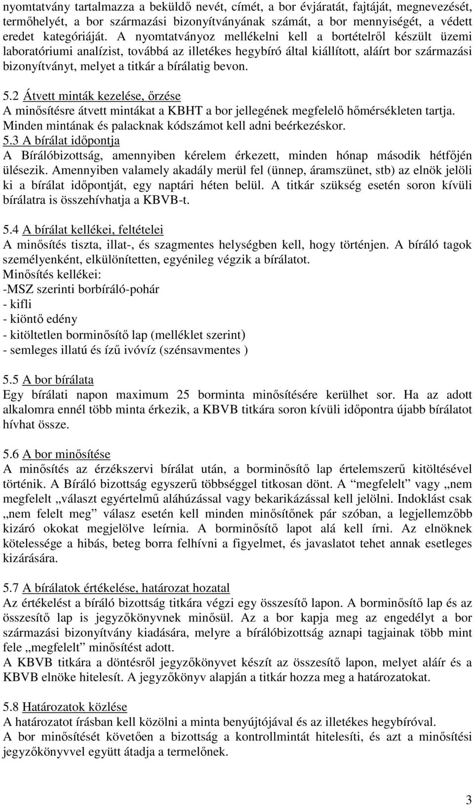 bevon. 5.2 Átvett minták kezelése, ırzése A minısítésre átvett mintákat a KBHT a bor jellegének megfelelı hımérsékleten tartja. Minden mintának és palacknak kódszámot kell adni beérkezéskor. 5.3 A bírálat idıpontja A Bírálóbizottság, amennyiben kérelem érkezett, minden hónap második hétfıjén ülésezik.