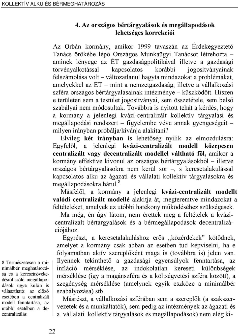 Az országos bértárgyalások és megállapodások lehetséges korrekciói Az Orbán kormány, amikor 1999 tavaszán az Érdekegyeztető Tanács örökébe lépő Országos Munkaügyi Tanácsot létrehozta aminek lényege