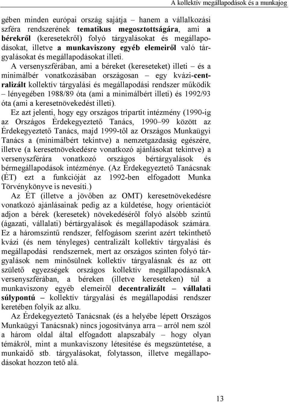 A versenyszférában, ami a béreket (kereseteket) illeti és a minimálbér vonatkozásában országosan egy kvázi-centralizált kollektív tárgyalási és megállapodási rendszer működik lényegében 1988/89 óta