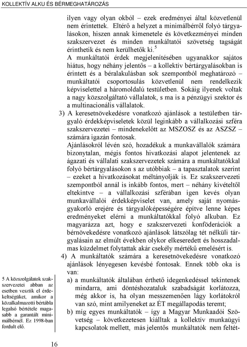 Eltérő a helyzet a minimálbérről folyó tárgyalásokon, hiszen annak kimenetele és következményei minden szakszervezet és minden munkáltatói szövetség tagságát érinthetik és nem kerülhetők ki.