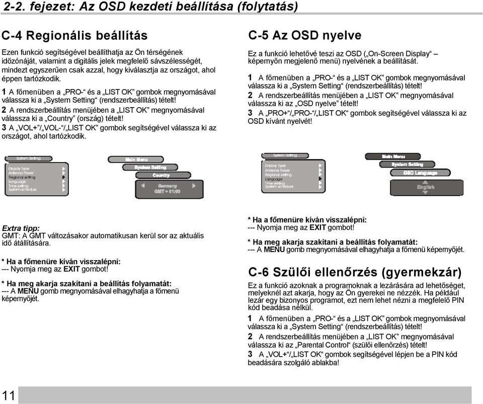 2 A rendszerbeállítás menüjében a LIST OK megnyomásával válassza ki a Country (ország) tételt! 3 A VOL+ / VOL- / LIST OK gombok segítségével válassza ki az országot, ahol tartózkodik.