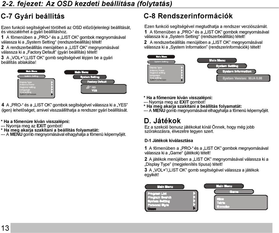 2 A rendszerbeállítás menüjében a LIST OK megnyomásával válassza ki a Factory Default (gyári beállítás) tételt! 3 A VOL+ / LIST OK gomb segítségével lépjen be a gyári beállítás ablakába!