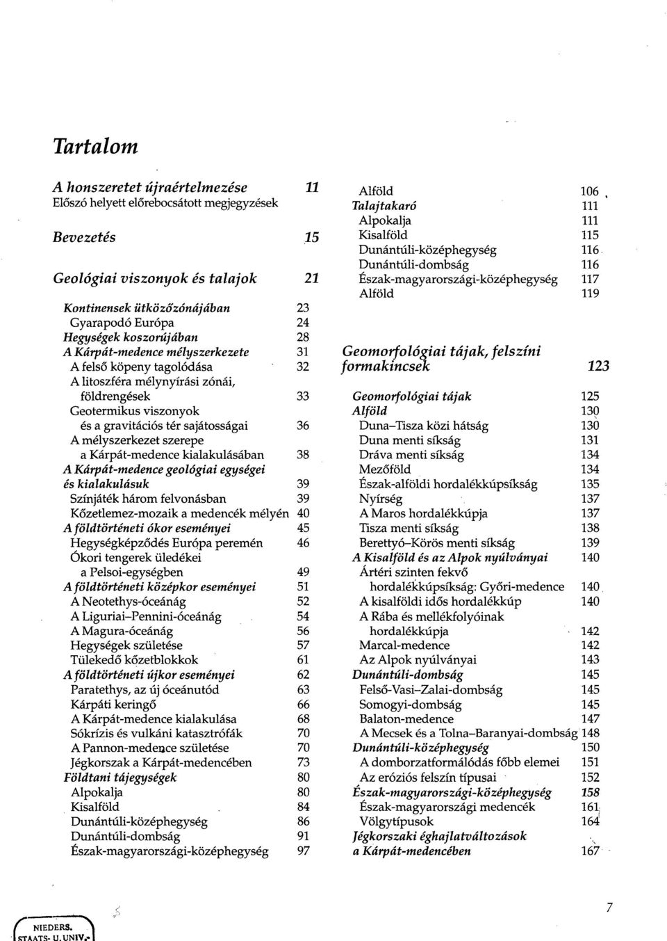 kialakulásában A Kárpát-medence geológiai egységei és kialakulásuk Színjáték három felvonásban Kőzetlemez-mozaik a medencék mélyén A földtörténeti ókor eseményei Hegységképződés Európa peremén Ókori