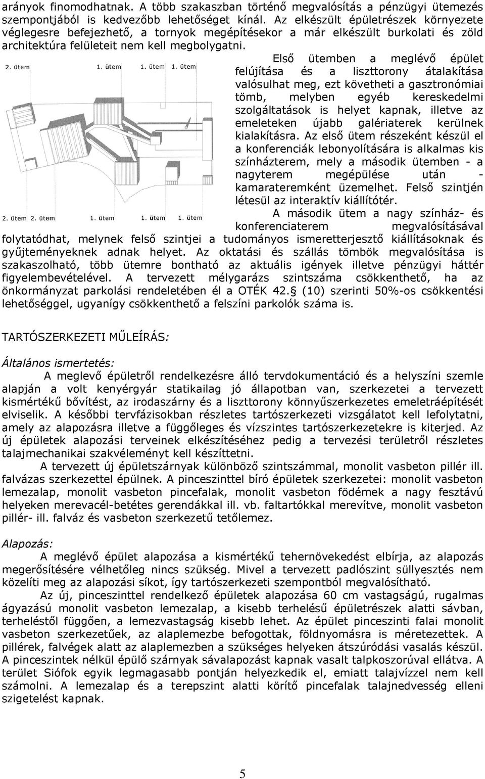 Elsı ütemben a meglévı épület felújítása és a liszttorony átalakítása valósulhat meg, ezt követheti a gasztronómiai tömb, melyben egyéb kereskedelmi szolgáltatások is helyet kapnak, illetve az