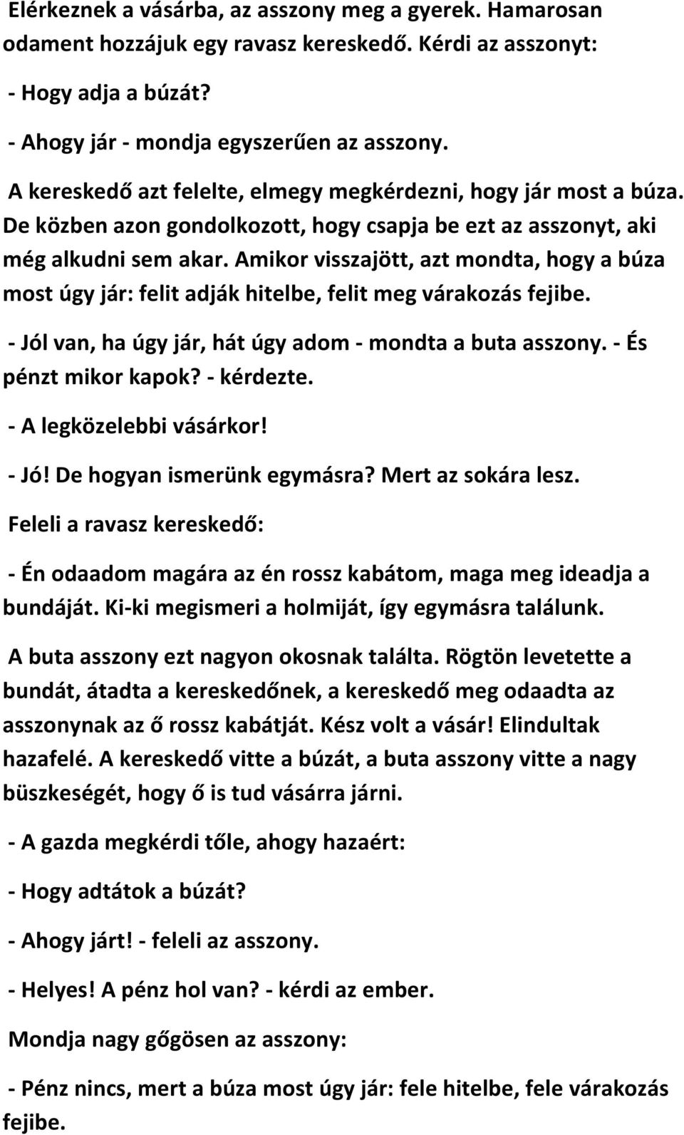 Amikor visszajött, azt mondta, hogy a búza most úgy jár: felit adják hitelbe, felit meg várakozás fejibe. - Jól van, ha úgy jár, hát úgy adom - mondta a buta asszony. - És pénzt mikor kapok?