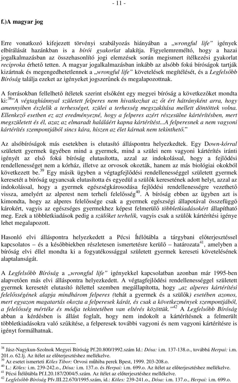 A magyar jogalkalmazásban inkább az alsóbb fokú bíróságok tartják kizártnak és megengedhetetlennek a wrongful life követelések megítélését, és a Legfelsıbb Bíróság találja ezeket az igényeket