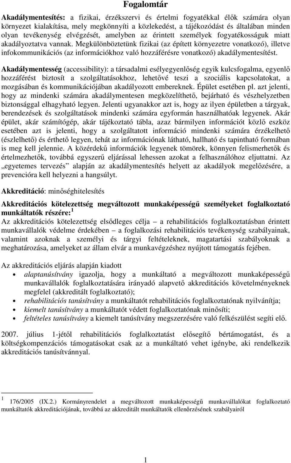 Megkülönböztetünk fizikai (az épített környezetre vonatkozó), illetve infokommunikációs (az információkhoz való hozzáférésre vonatkozó) akadálymentesítést.