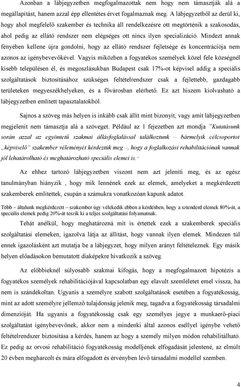 Mindezt annak fényében kellene újra gondolni, hogy az ellátó rendszer fejletsége és koncentrációja nem azonos az igénybevevőkével.