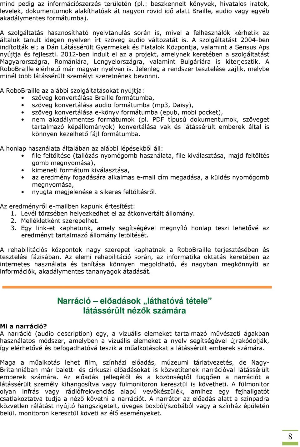 A szolgáltatást 2004-ben indították el; a Dán Látássérült Gyermekek és Fiatalok Központja, valamint a Sensus Aps nyújtja és fejleszti.