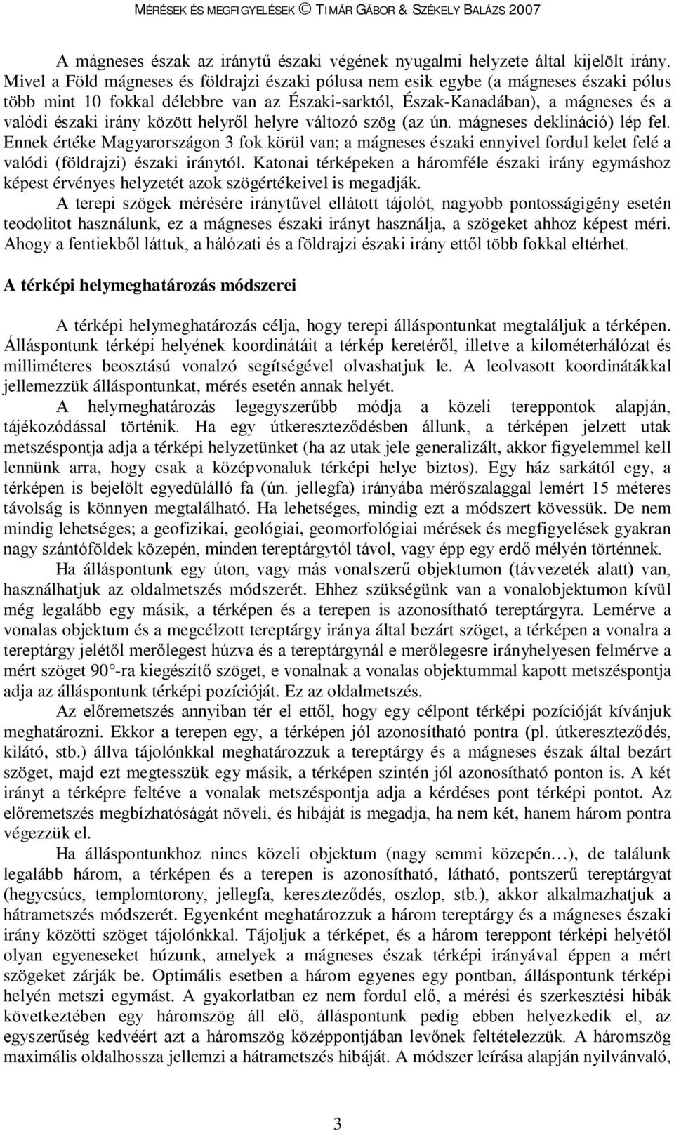 között helyről helyre változó szög (az ún. mágneses deklináció) lép fel. Ennek értéke Magyarországon 3 fok körül van; a mágneses északi ennyivel fordul kelet felé a valódi (földrajzi) északi iránytól.