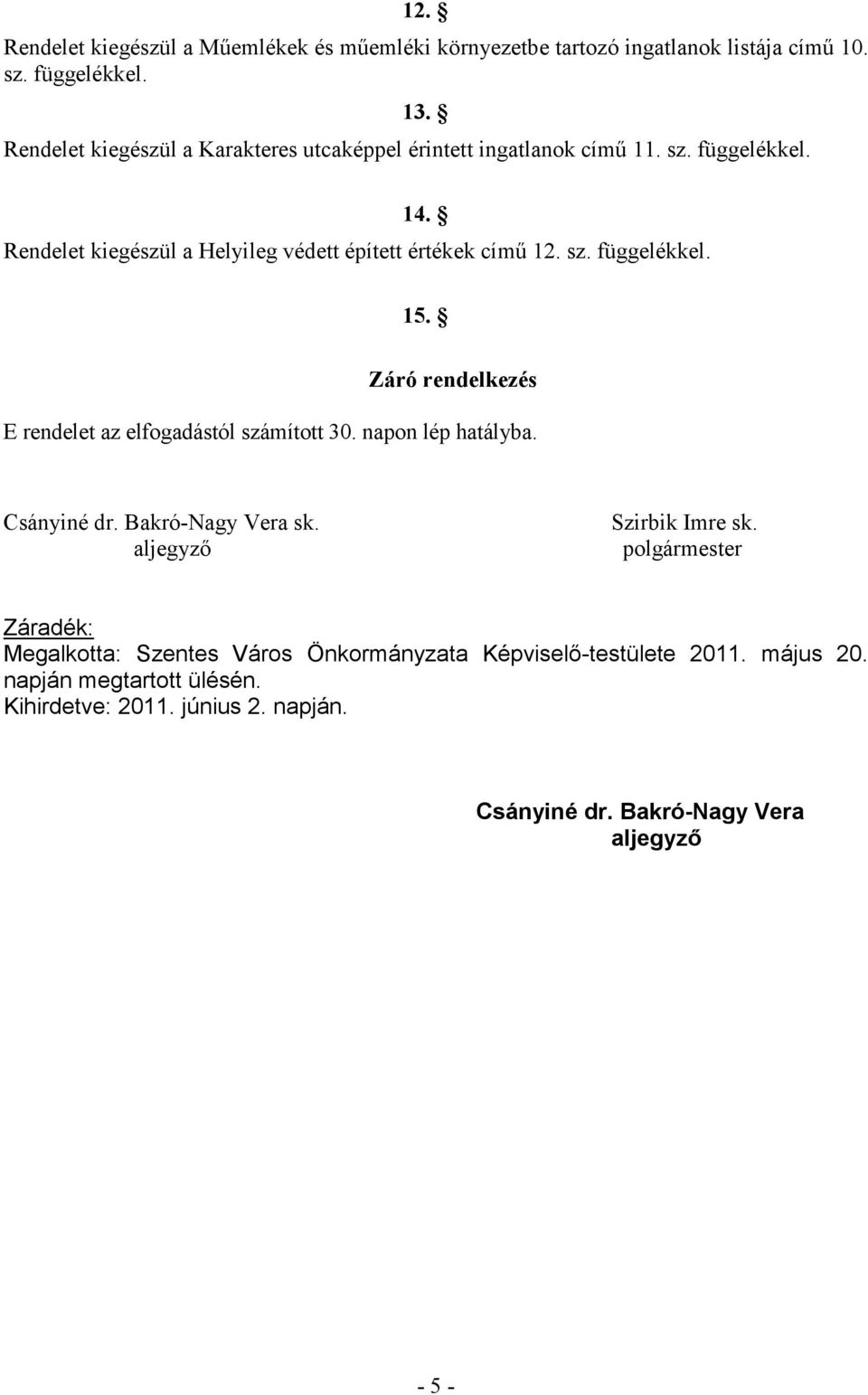 Záró rendelkezés E rendelet az elfogadástól számított 30. napon lép hatályba. Csányiné dr. Bakró-Nagy Vera sk. aljegyzı Szirbik Imre sk.