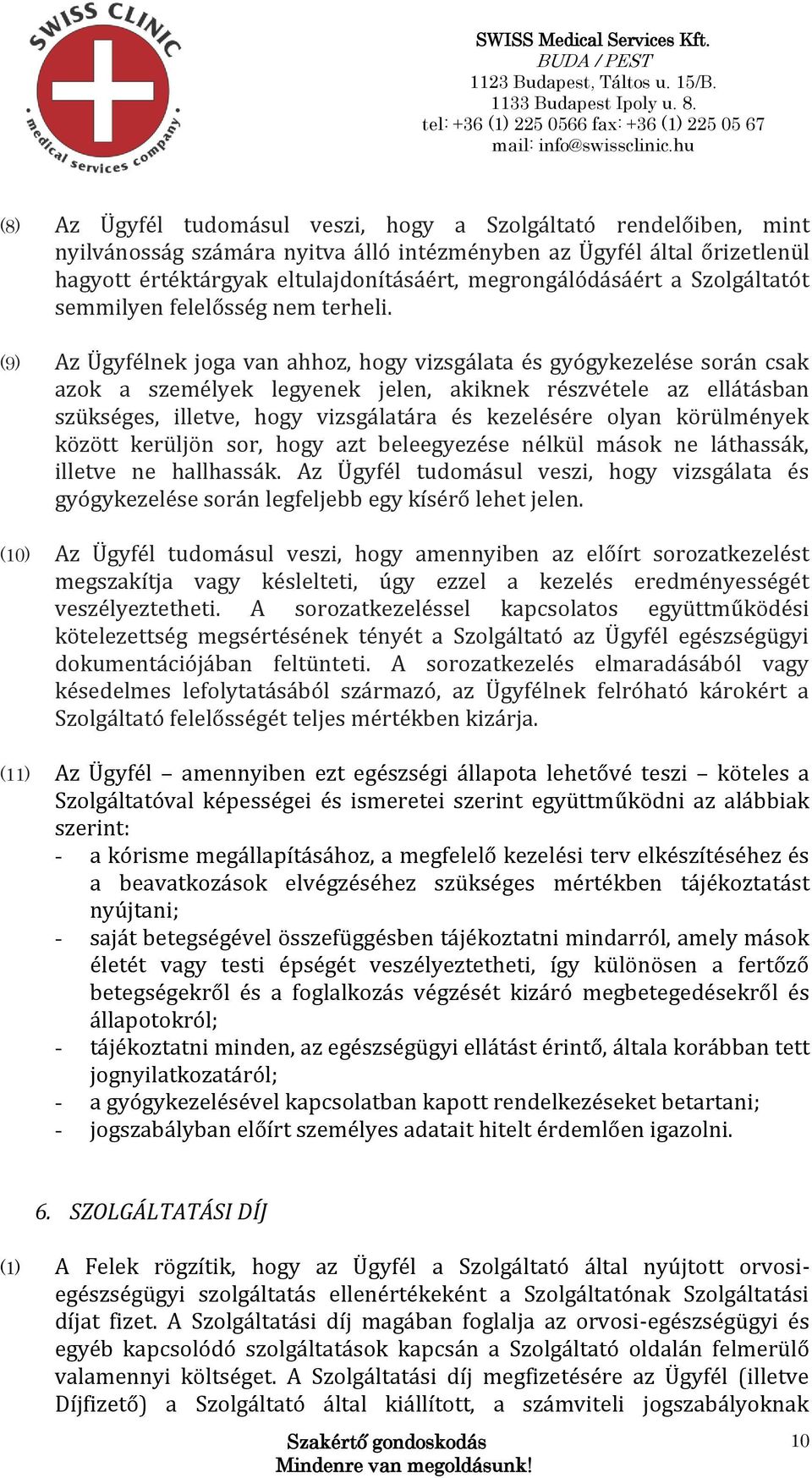 (9) Az Ügyfélnek joga van ahhoz, hogy vizsgálata és gyógykezelése során csak azok a személyek legyenek jelen, akiknek részvétele az ellátásban szükséges, illetve, hogy vizsgálatára és kezelésére