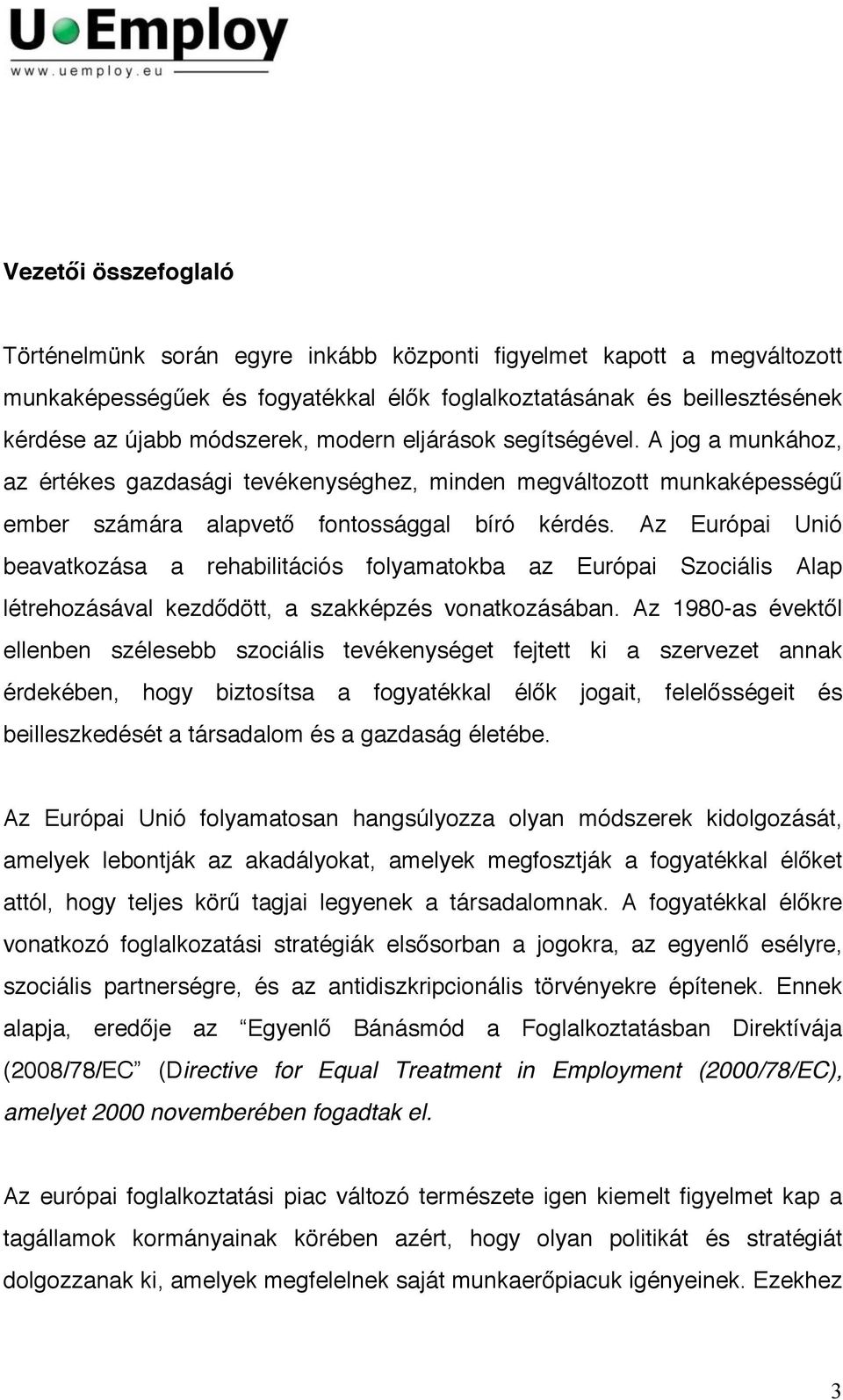 Az Európai Unió beavatkozása a rehabilitációs folyamatokba az Európai Szociális Alap létrehozásával kezdődött, a szakképzés vonatkozásában.