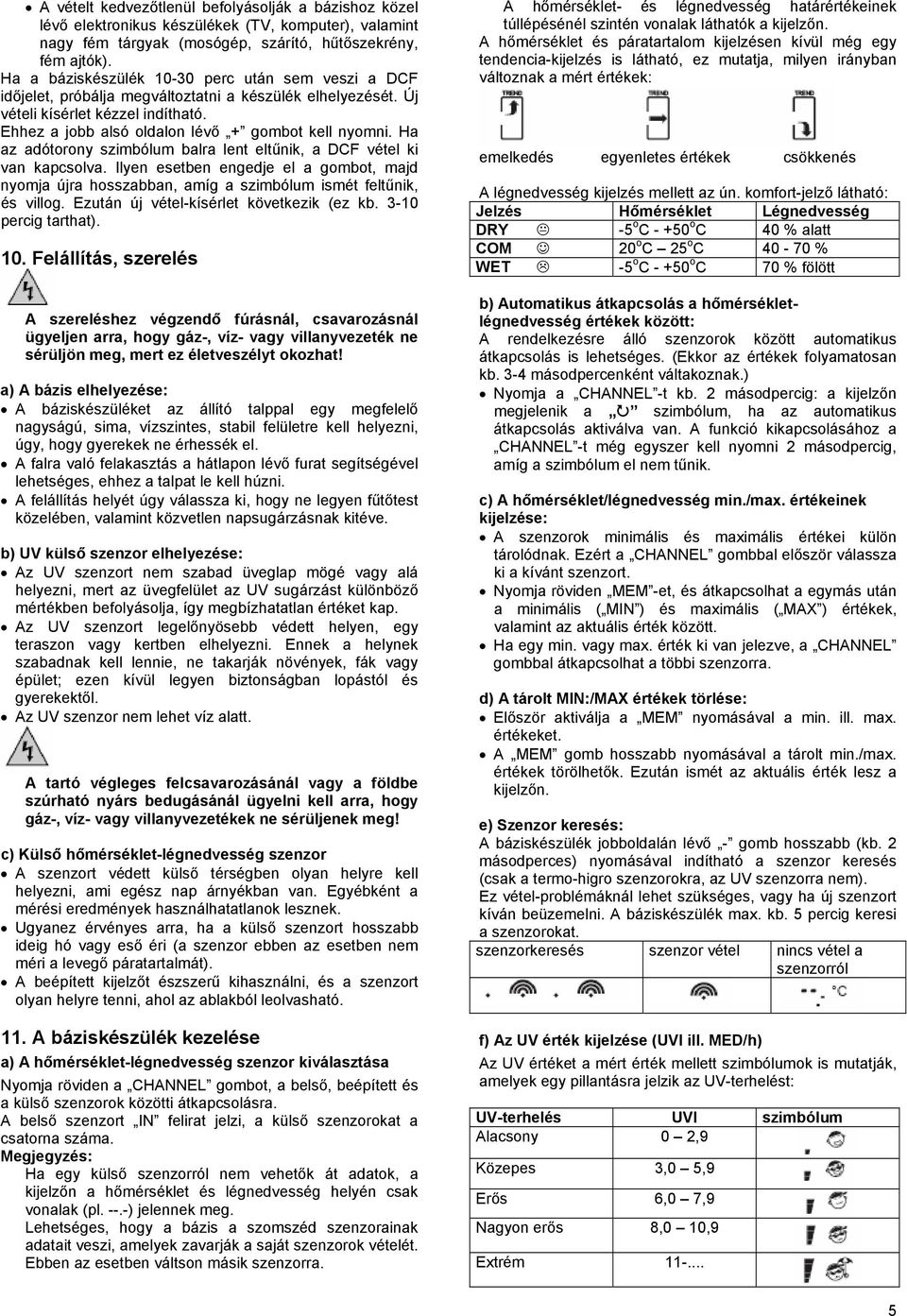 Ha az adótorony szimbólum balra lent eltűnik, a DCF vétel ki van kapcsolva. Ilyen esetben engedje el a gombot, majd nyomja újra hosszabban, amíg a szimbólum ismét feltűnik, és villog.