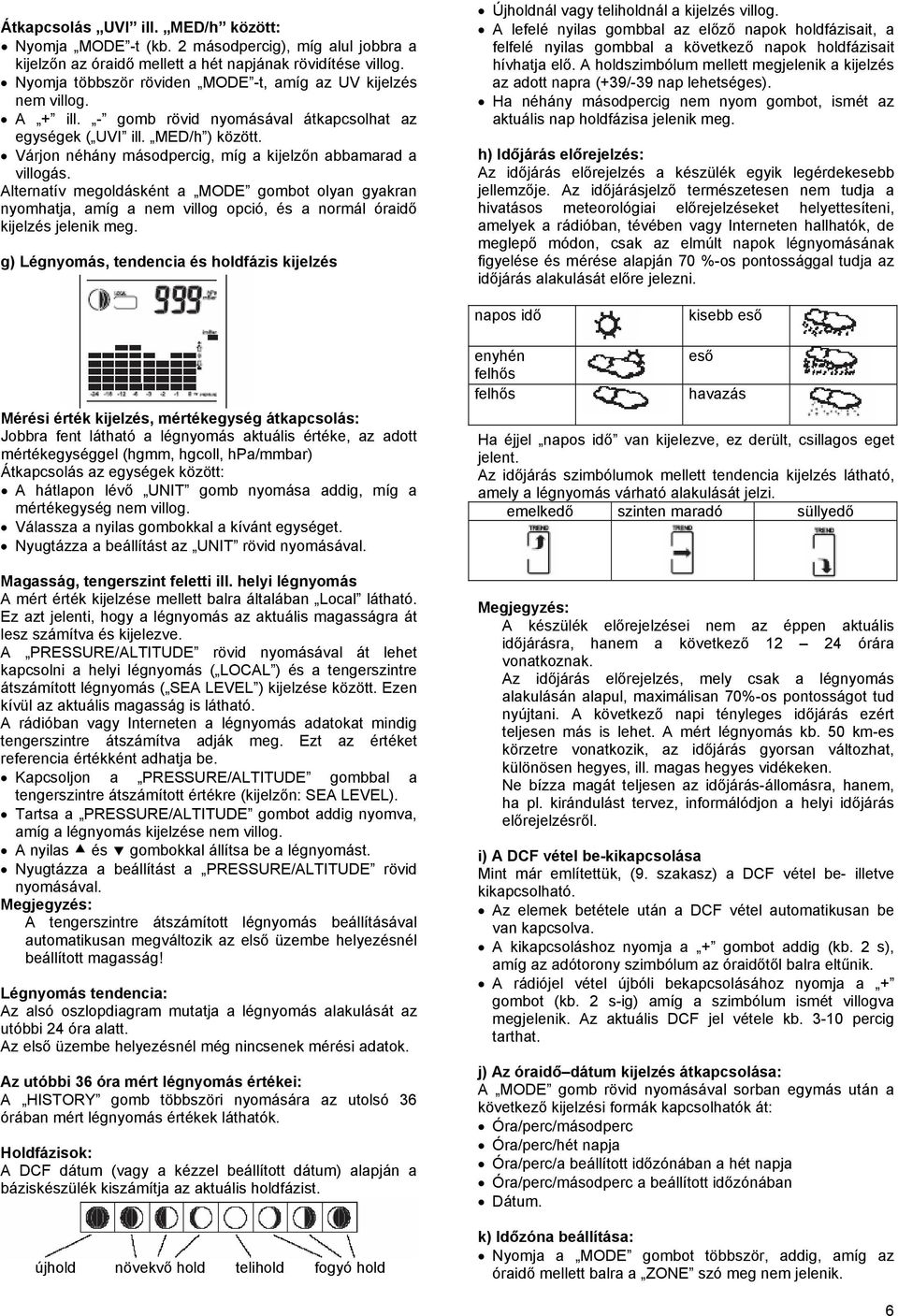 Várjon néhány másodpercig, míg a kijelzőn abbamarad a villogás. Alternatív megoldásként a MODE gombot olyan gyakran nyomhatja, amíg a nem villog opció, és a normál óraidő kijelzés jelenik meg.