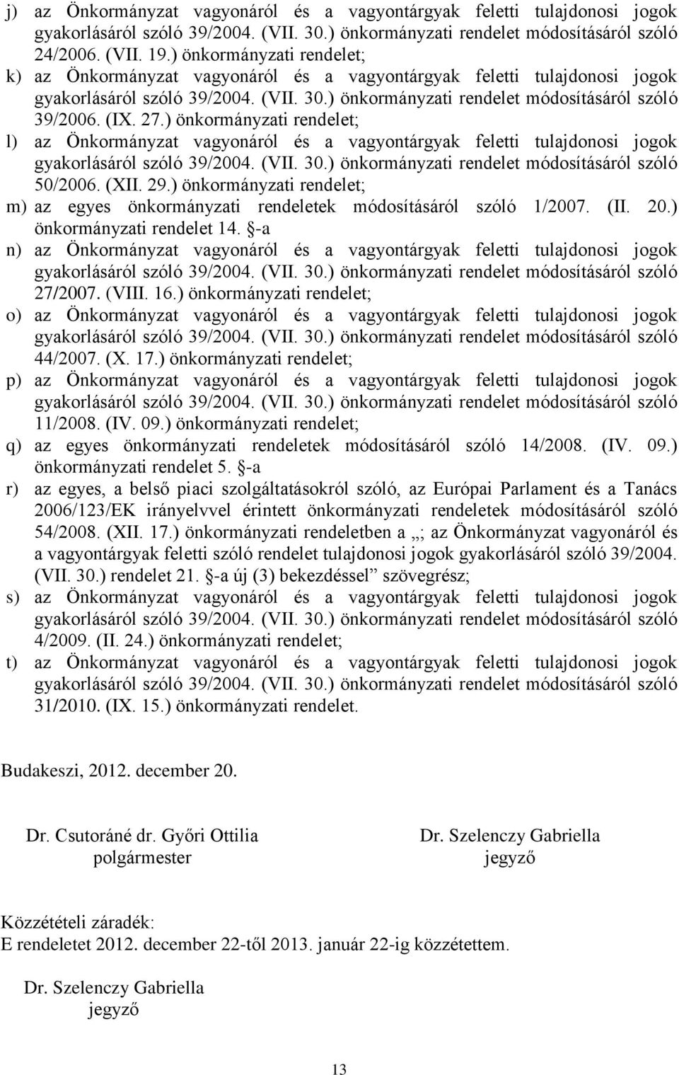 27.) önkormányzati rendelet; l) az Önkormányzat vagyonáról és a vagyontárgyak feletti tulajdonosi jogok gyakorlásáról szóló 39/2004. (VII. 30.) önkormányzati rendelet módosításáról szóló 50/2006.