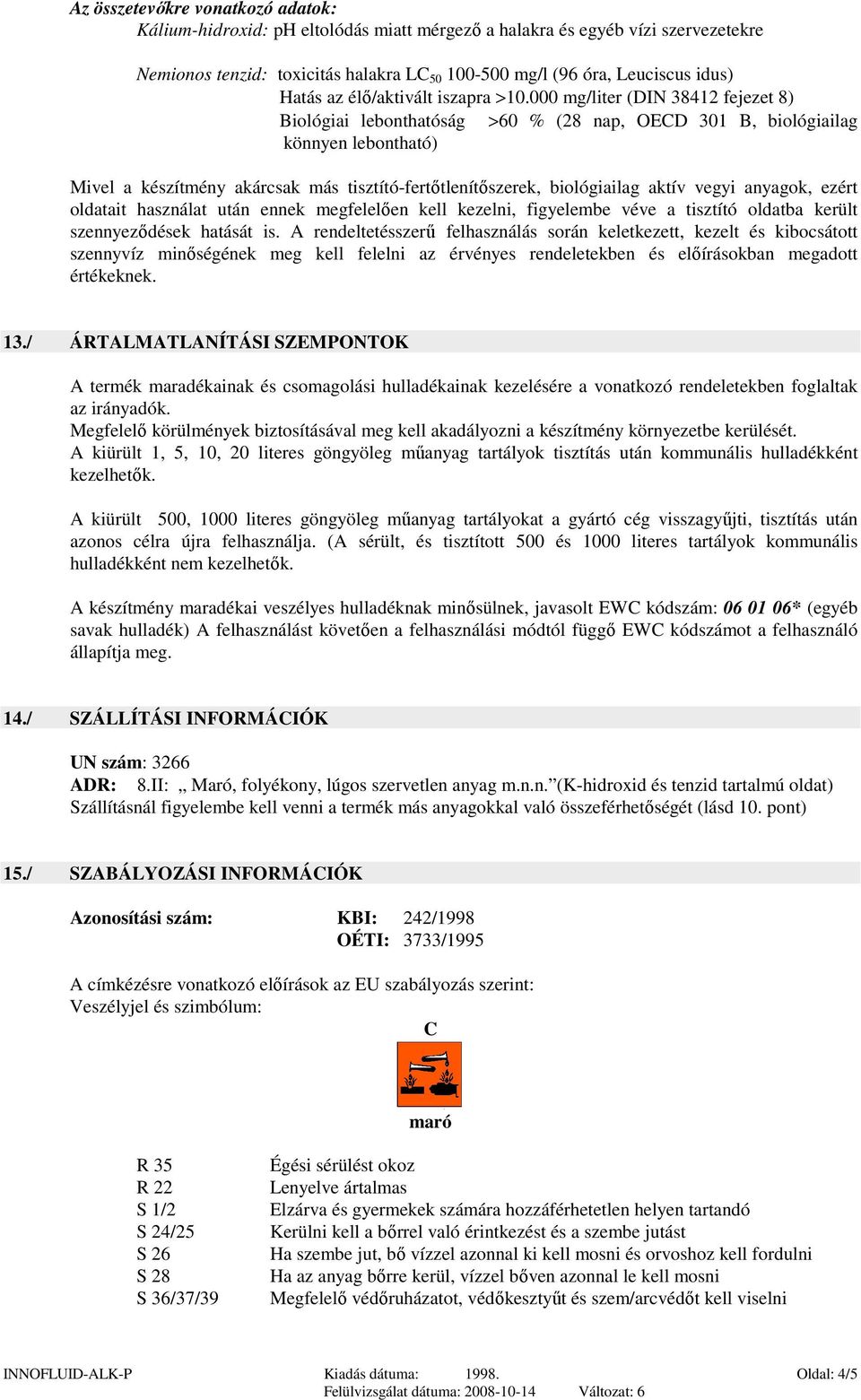 000 mg/liter (DIN 38412 fejezet 8) Biológiai lebonthatóság >60 % (28 nap, OECD 301 B, biológiailag könnyen lebontható) Mivel a készítmény akárcsak más tisztító-fertıtlenítıszerek, biológiailag aktív