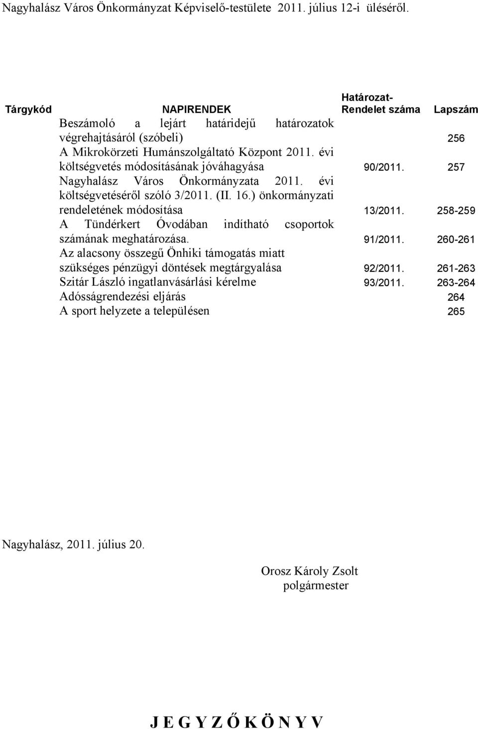 évi költségvetés módosításának jóváhagyása 90/2011. 257 Nagyhalász Város Önkormányzata 2011. évi költségvetéséről szóló 3/2011. (II. 16.) önkormányzati rendeletének módosítása 13/2011.