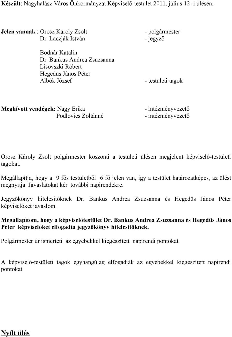 Károly Zsolt köszönti a testületi ülésen megjelent képviselő-testületi tagokat. Megállapítja, hogy a 9 fős testületből 6 fő jelen van, így a testület határozatképes, az ülést megnyitja.