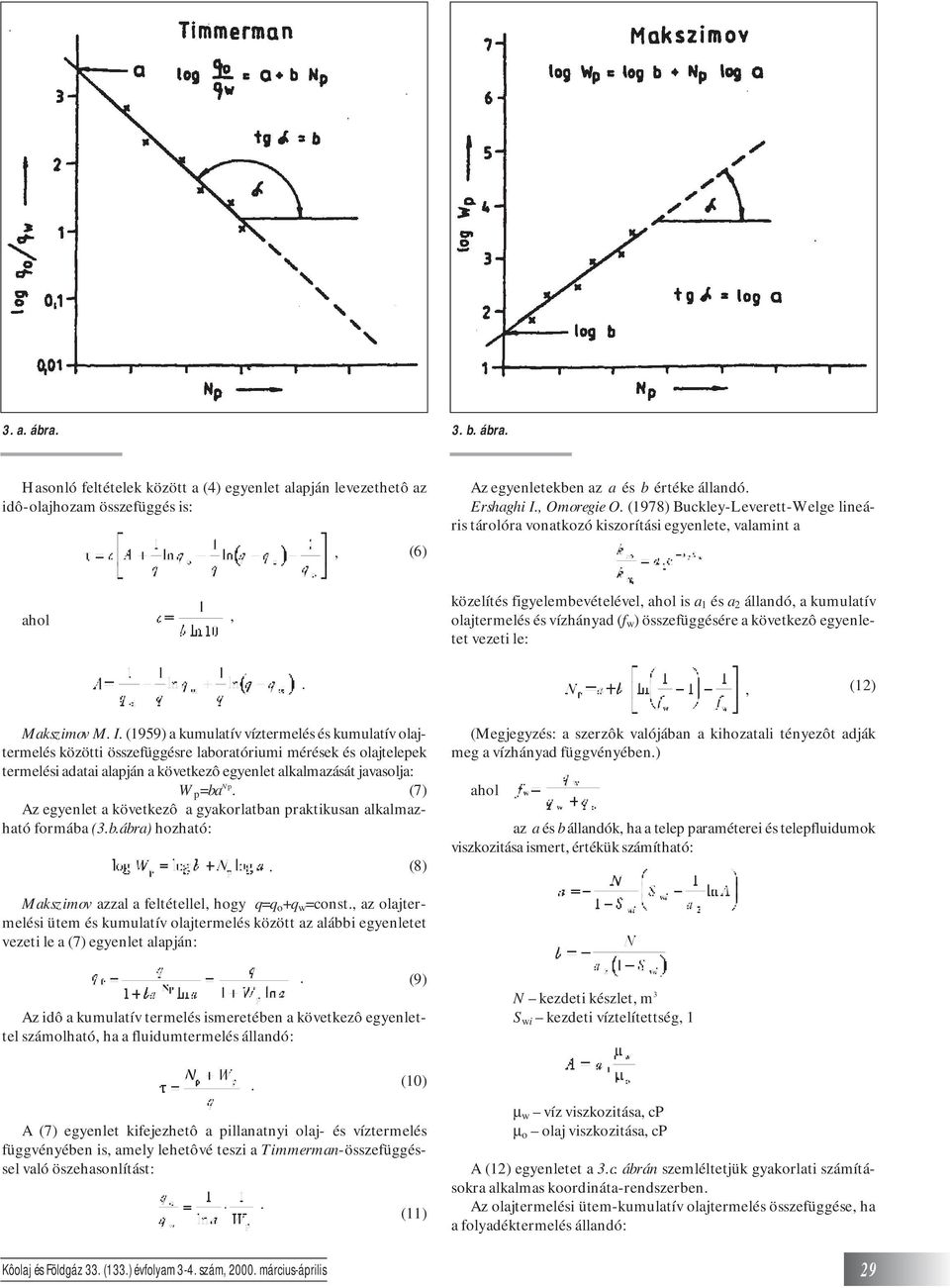 összefüggésére a következô egyenletet vezeti le:, (12) Makszimov M I (1959) a kumulatív víztermelés és kumulatív olajtermelés közötti összefüggésre laboratóriumi mérések és olajtelepek termelési