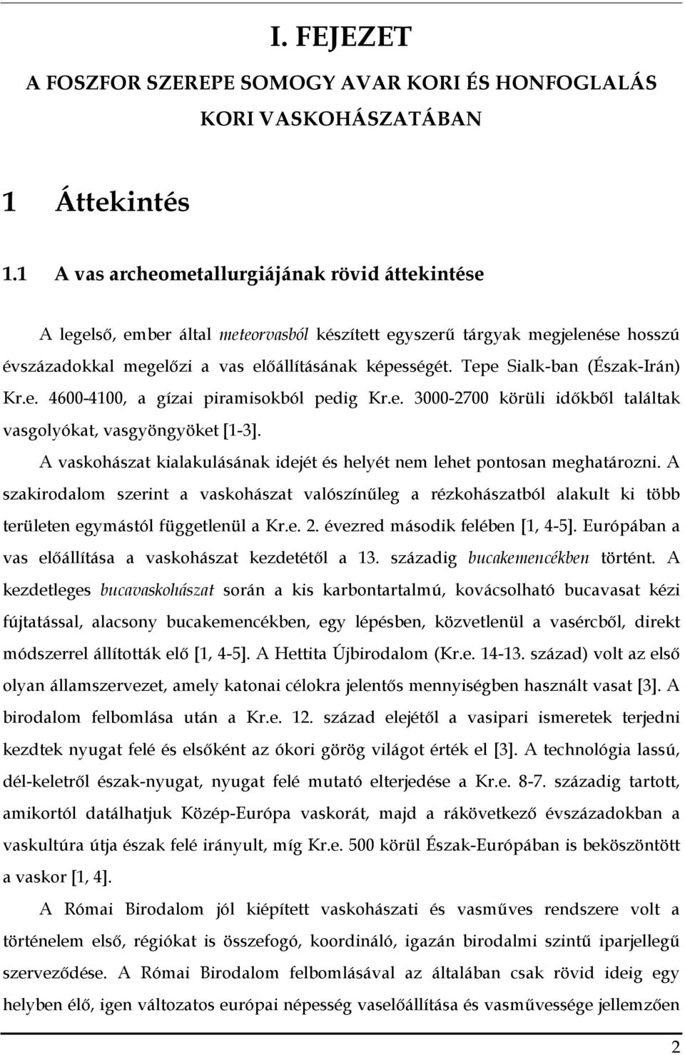 Tepe Sialk-ban (Észak-Irán) Kr.e. 4600-4100, a gízai piramisokból pedig Kr.e. 3000-2700 körüli időkből találtak vasgolyókat, vasgyöngyöket [1-3].