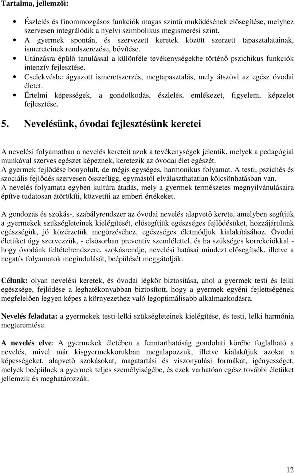 Utánzásra épülő tanulással a különféle tevékenységekbe történő pszichikus funkciók intenzív fejlesztése. Cselekvésbe ágyazott ismeretszerzés, megtapasztalás, mely átszövi az egész óvodai életet.