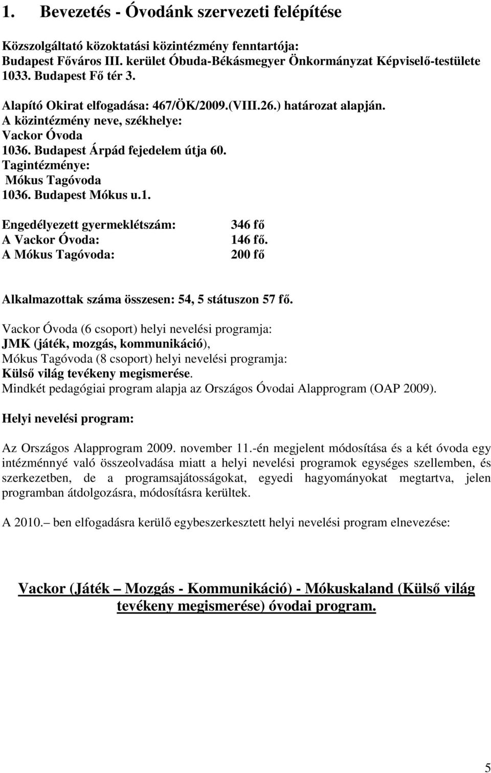 Tagintézménye: Mókus Tagóvoda 1036. Budapest Mókus u.1. Engedélyezett gyermeklétszám: A Vackor Óvoda: A Mókus Tagóvoda: 346 fő 146 fő. 200 fő Alkalmazottak száma összesen: 54, 5 státuszon 57 fő.