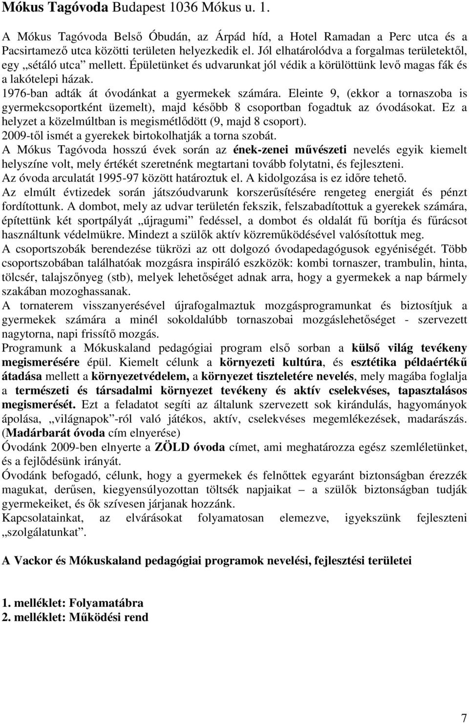 1976-ban adták át óvodánkat a gyermekek számára. Eleinte 9, (ekkor a tornaszoba is gyermekcsoportként üzemelt), majd később 8 csoportban fogadtuk az óvodásokat.